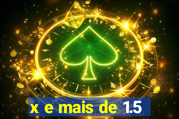 x e mais de 1.5